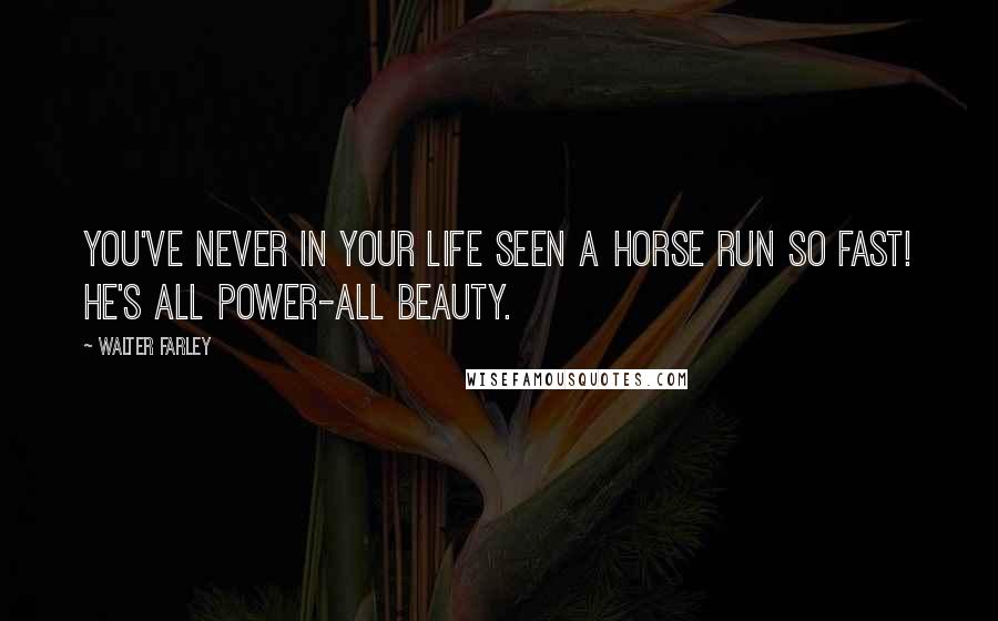 Walter Farley Quotes: You've never in your life seen a horse run so fast! He's all power-all beauty.