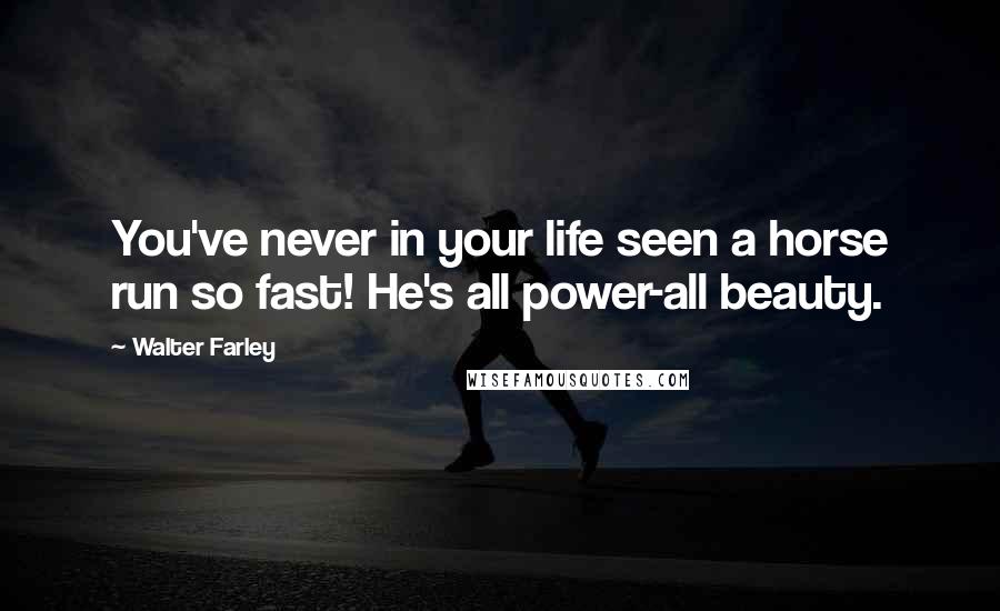 Walter Farley Quotes: You've never in your life seen a horse run so fast! He's all power-all beauty.