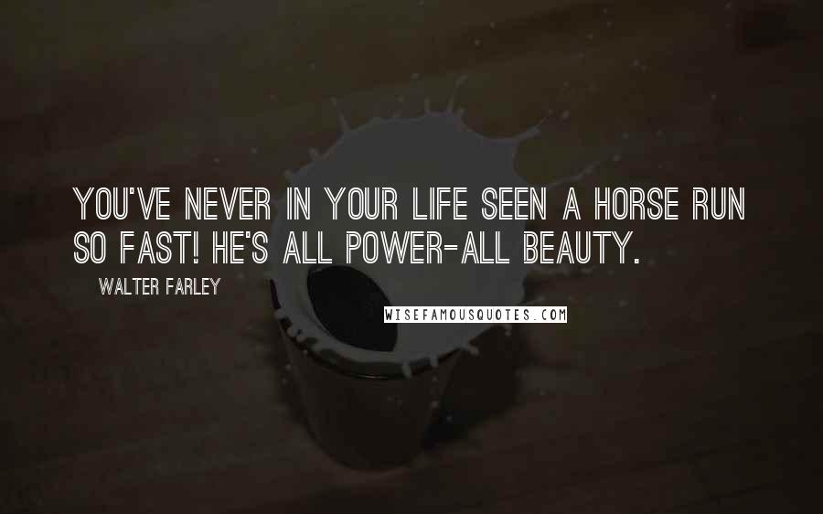 Walter Farley Quotes: You've never in your life seen a horse run so fast! He's all power-all beauty.