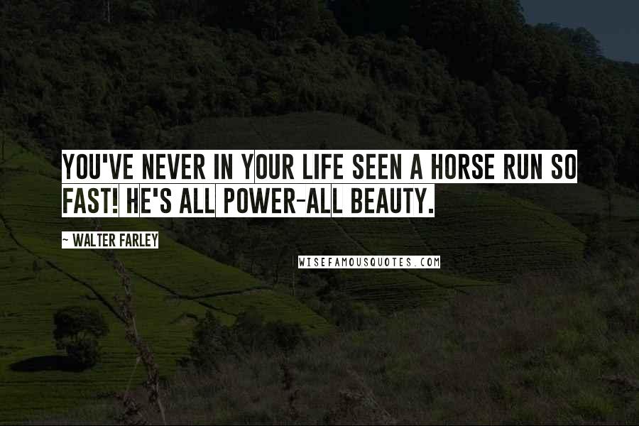 Walter Farley Quotes: You've never in your life seen a horse run so fast! He's all power-all beauty.