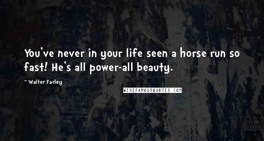 Walter Farley Quotes: You've never in your life seen a horse run so fast! He's all power-all beauty.