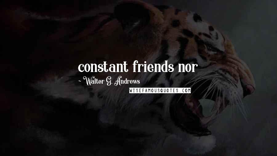 Walter G. Andrews Quotes: constant friends nor