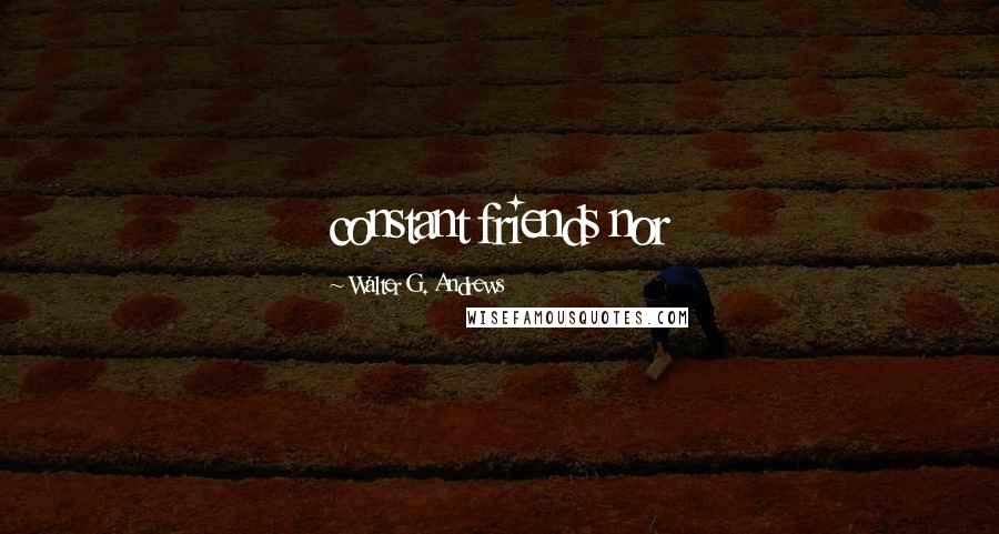 Walter G. Andrews Quotes: constant friends nor