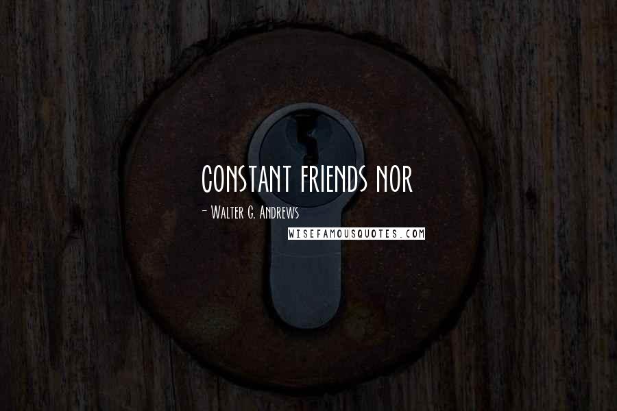 Walter G. Andrews Quotes: constant friends nor