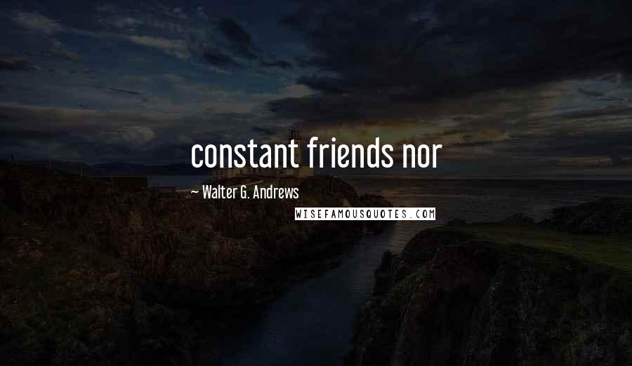 Walter G. Andrews Quotes: constant friends nor