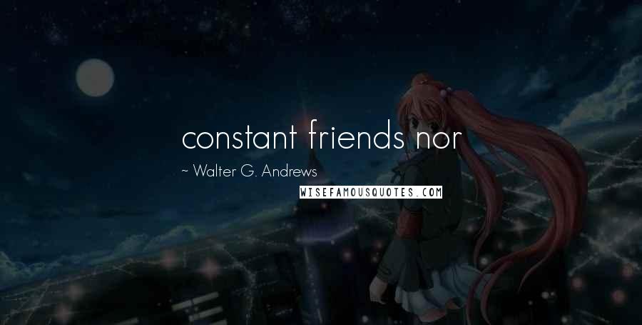 Walter G. Andrews Quotes: constant friends nor