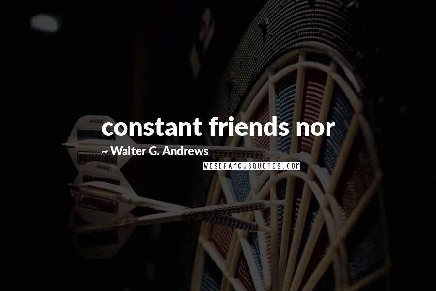 Walter G. Andrews Quotes: constant friends nor