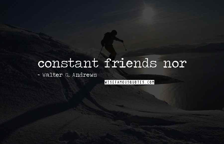 Walter G. Andrews Quotes: constant friends nor