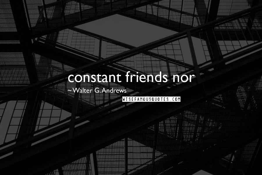 Walter G. Andrews Quotes: constant friends nor