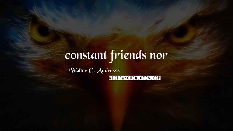 Walter G. Andrews Quotes: constant friends nor