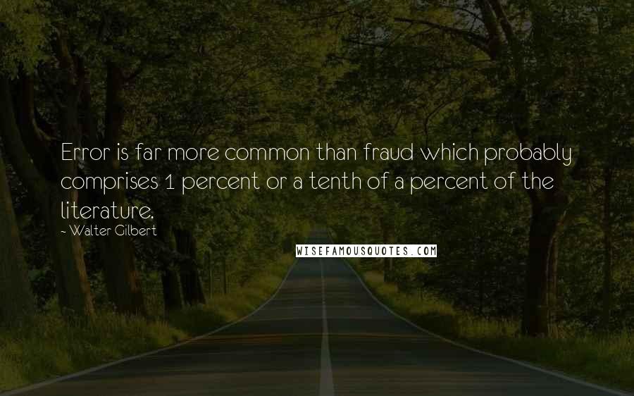 Walter Gilbert Quotes: Error is far more common than fraud which probably comprises 1 percent or a tenth of a percent of the literature.