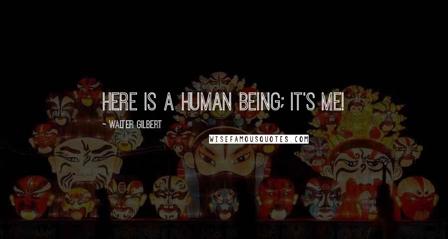 Walter Gilbert Quotes: Here is a human being; it's me!