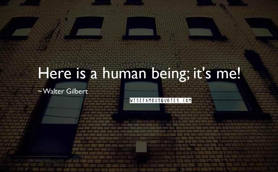 Walter Gilbert Quotes: Here is a human being; it's me!