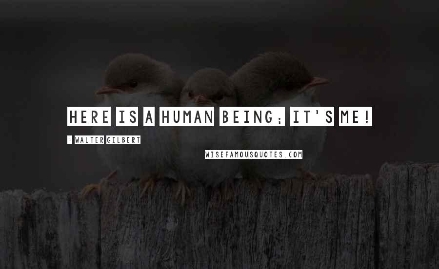 Walter Gilbert Quotes: Here is a human being; it's me!