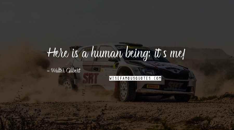 Walter Gilbert Quotes: Here is a human being; it's me!