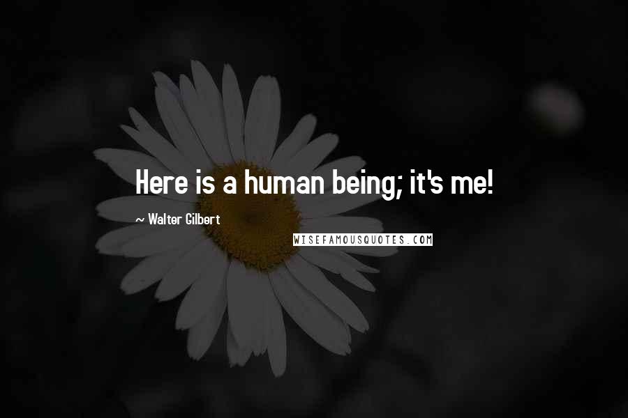 Walter Gilbert Quotes: Here is a human being; it's me!