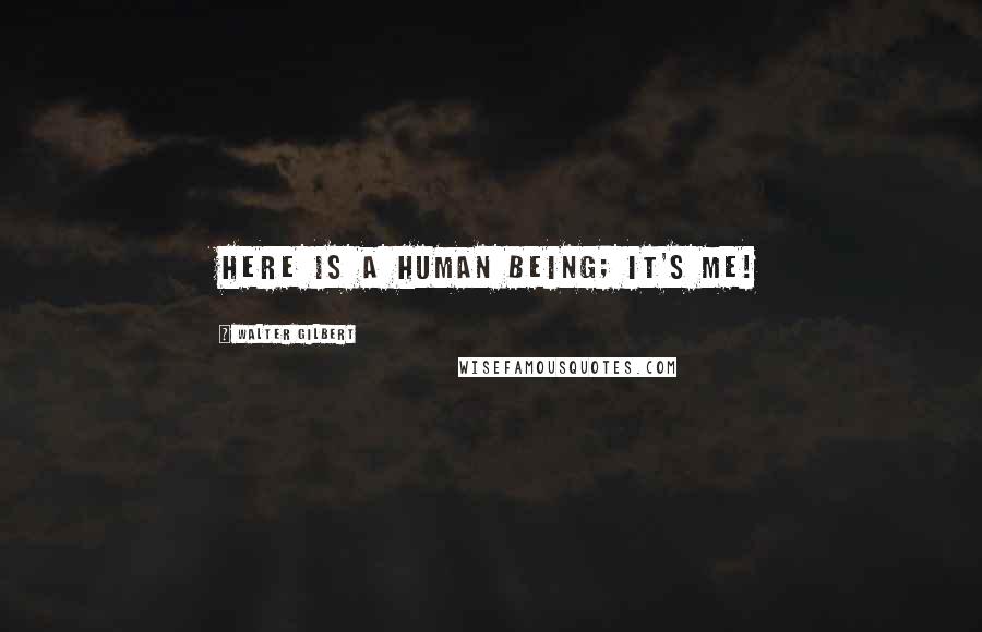 Walter Gilbert Quotes: Here is a human being; it's me!