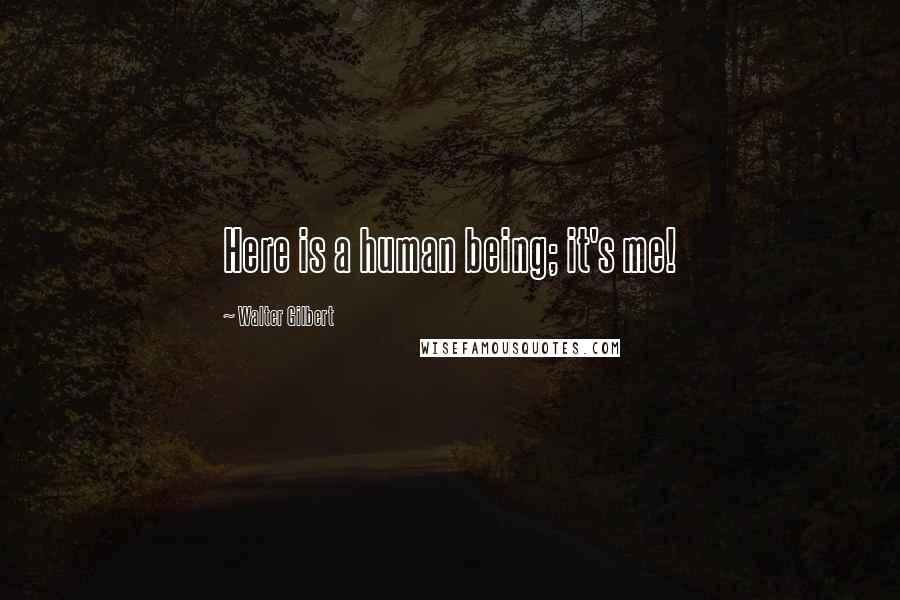 Walter Gilbert Quotes: Here is a human being; it's me!
