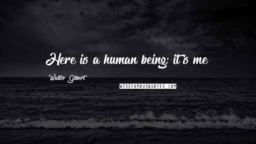 Walter Gilbert Quotes: Here is a human being; it's me!