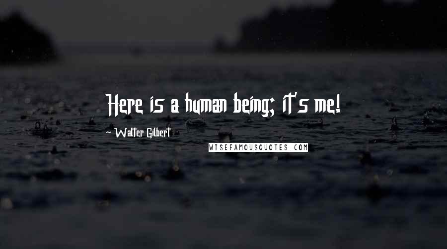 Walter Gilbert Quotes: Here is a human being; it's me!