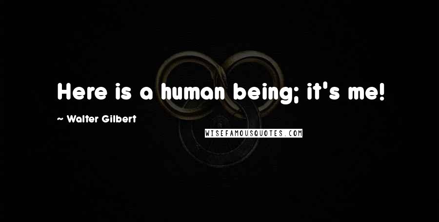 Walter Gilbert Quotes: Here is a human being; it's me!