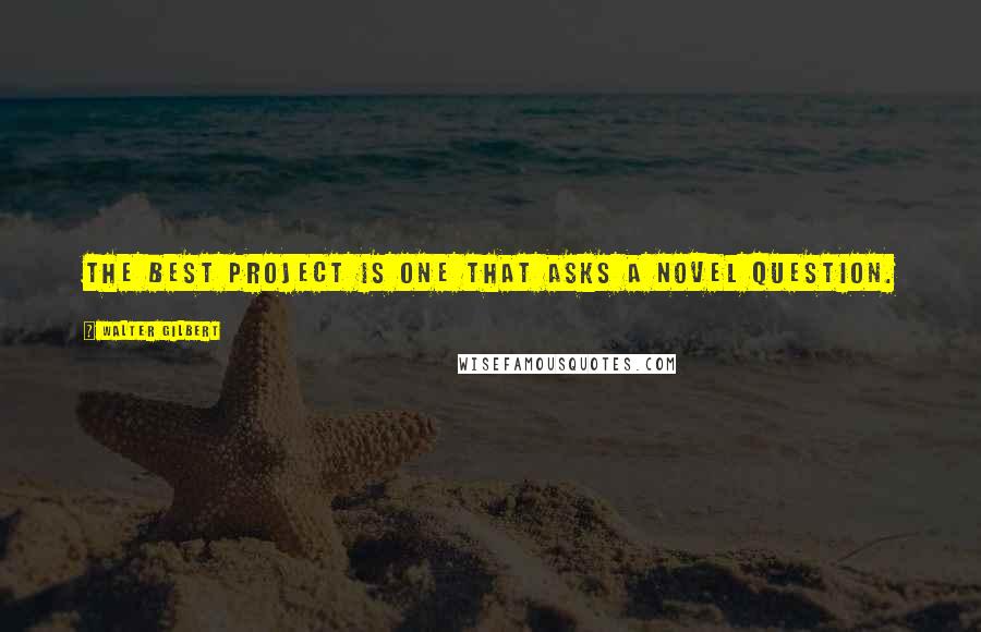 Walter Gilbert Quotes: The best project is one that asks a novel question.