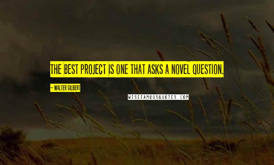 Walter Gilbert Quotes: The best project is one that asks a novel question.