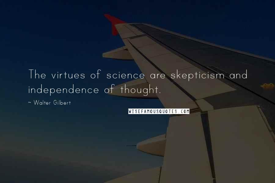 Walter Gilbert Quotes: The virtues of science are skepticism and independence of thought.