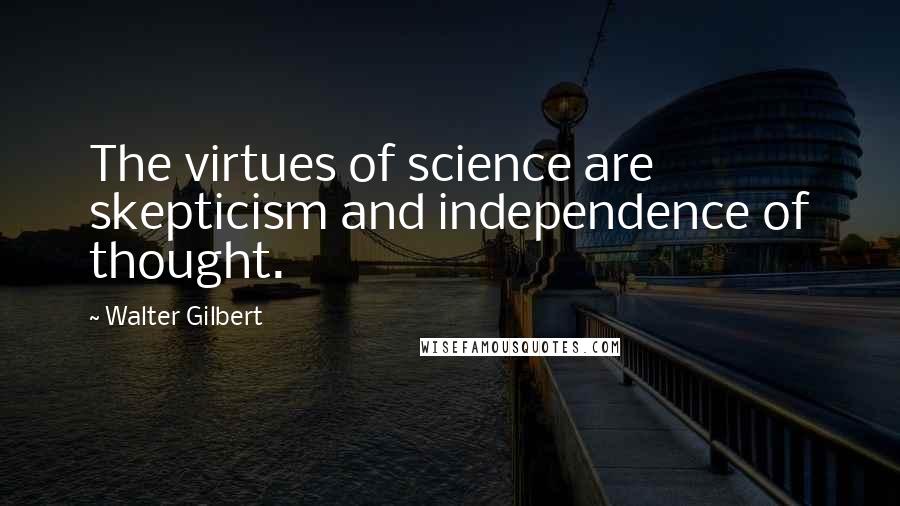 Walter Gilbert Quotes: The virtues of science are skepticism and independence of thought.