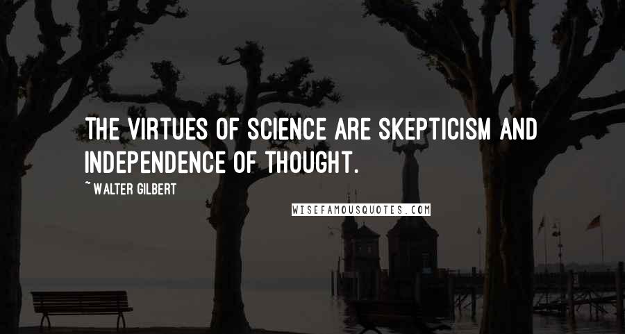 Walter Gilbert Quotes: The virtues of science are skepticism and independence of thought.