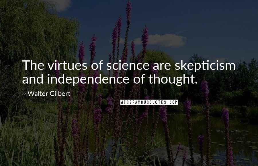 Walter Gilbert Quotes: The virtues of science are skepticism and independence of thought.