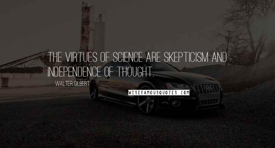 Walter Gilbert Quotes: The virtues of science are skepticism and independence of thought.