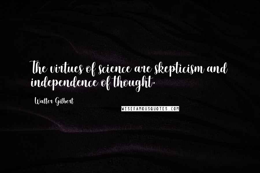 Walter Gilbert Quotes: The virtues of science are skepticism and independence of thought.