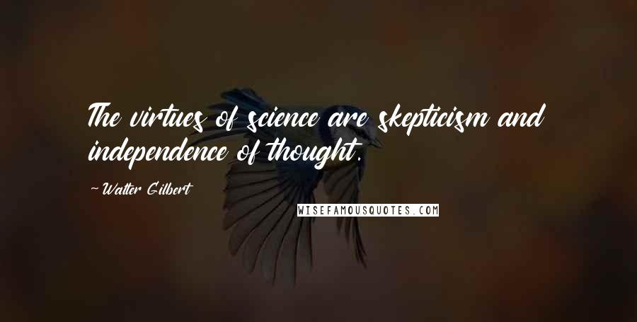 Walter Gilbert Quotes: The virtues of science are skepticism and independence of thought.