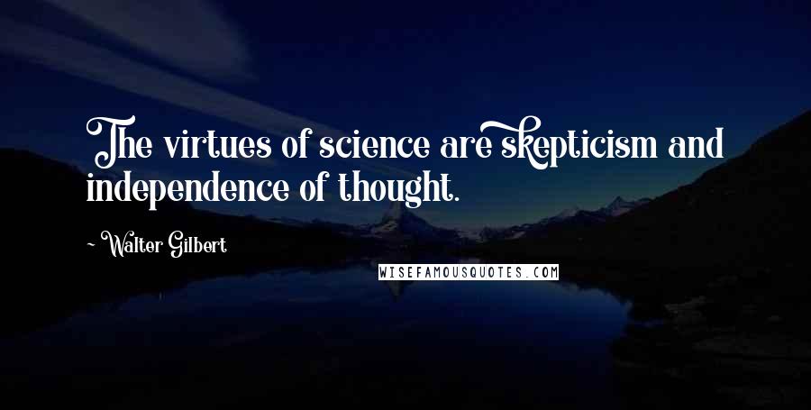 Walter Gilbert Quotes: The virtues of science are skepticism and independence of thought.