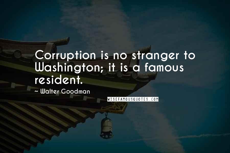 Walter Goodman Quotes: Corruption is no stranger to Washington; it is a famous resident.