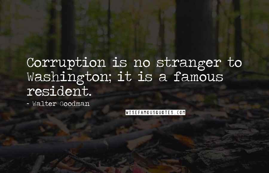 Walter Goodman Quotes: Corruption is no stranger to Washington; it is a famous resident.