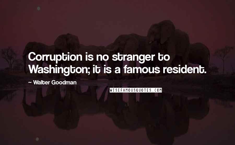 Walter Goodman Quotes: Corruption is no stranger to Washington; it is a famous resident.