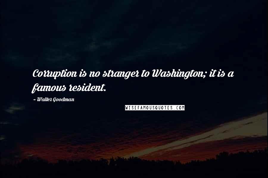 Walter Goodman Quotes: Corruption is no stranger to Washington; it is a famous resident.