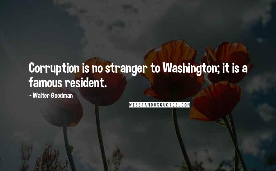 Walter Goodman Quotes: Corruption is no stranger to Washington; it is a famous resident.