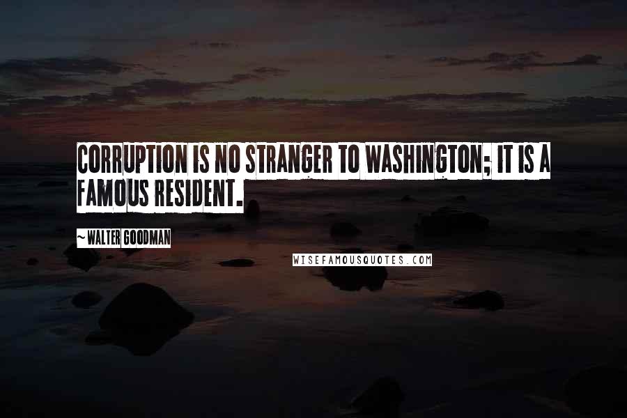 Walter Goodman Quotes: Corruption is no stranger to Washington; it is a famous resident.