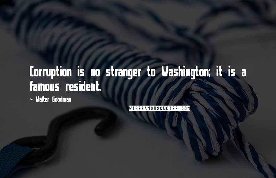 Walter Goodman Quotes: Corruption is no stranger to Washington; it is a famous resident.