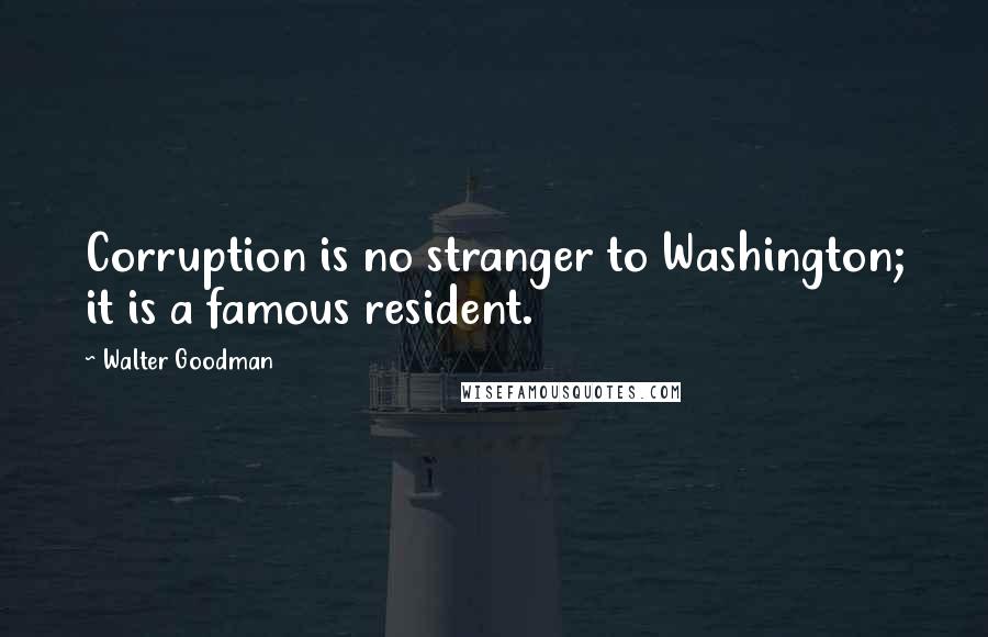 Walter Goodman Quotes: Corruption is no stranger to Washington; it is a famous resident.