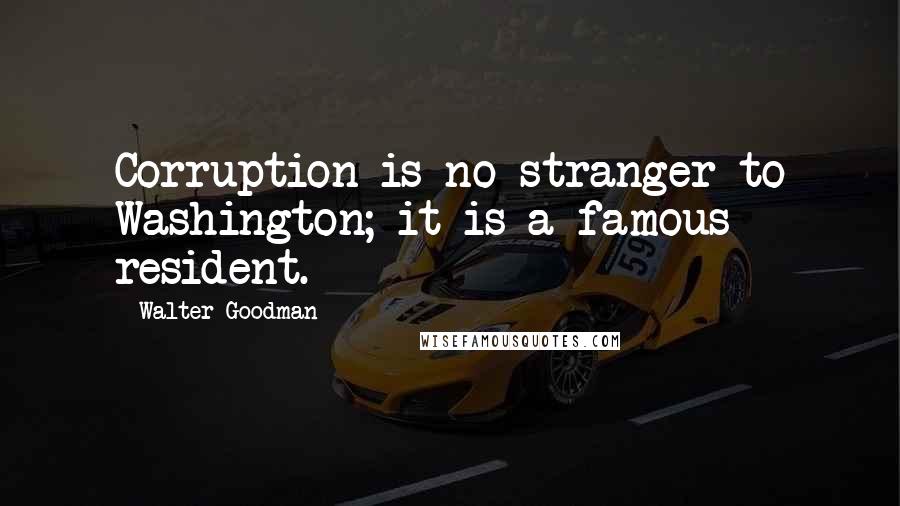 Walter Goodman Quotes: Corruption is no stranger to Washington; it is a famous resident.