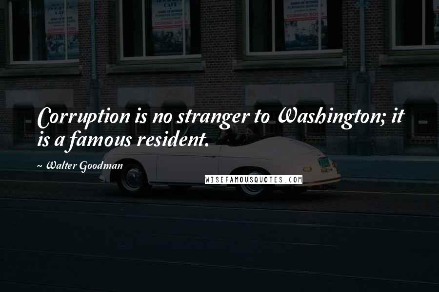 Walter Goodman Quotes: Corruption is no stranger to Washington; it is a famous resident.