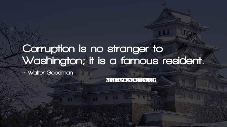 Walter Goodman Quotes: Corruption is no stranger to Washington; it is a famous resident.