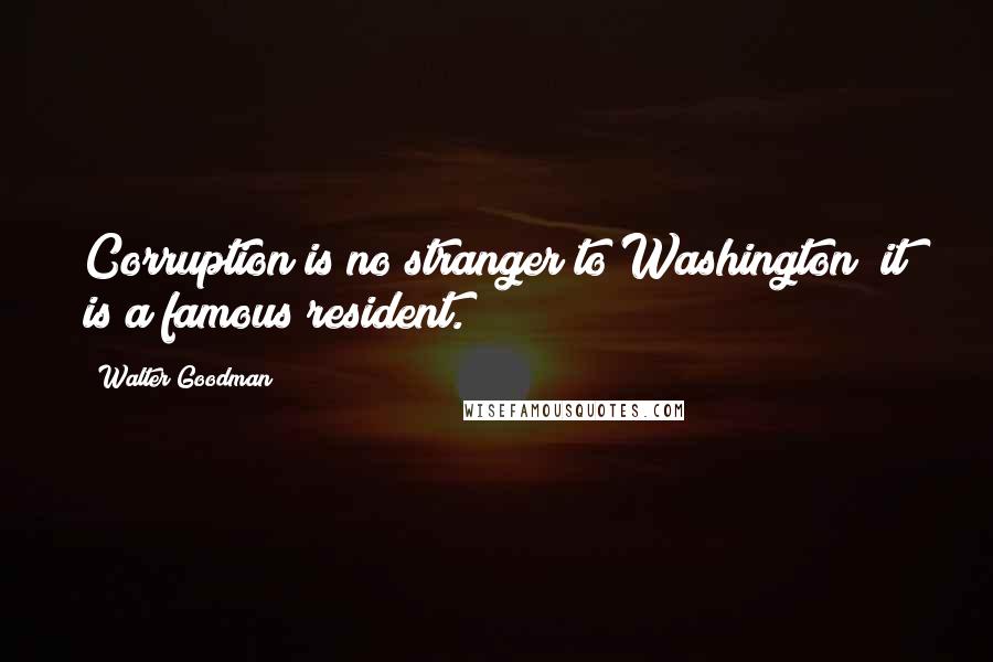 Walter Goodman Quotes: Corruption is no stranger to Washington; it is a famous resident.