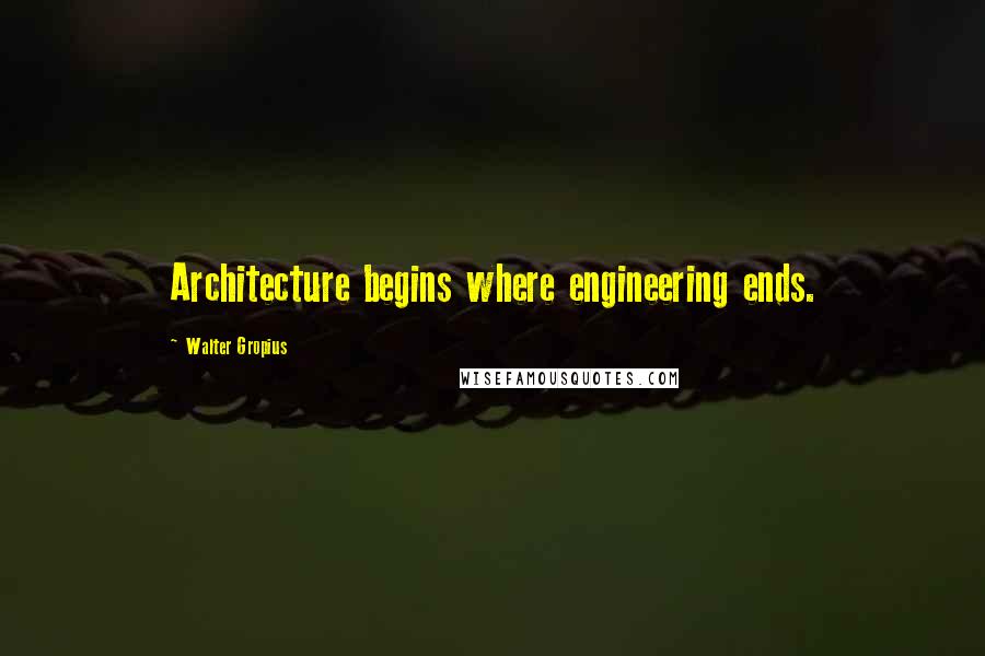 Walter Gropius Quotes: Architecture begins where engineering ends.