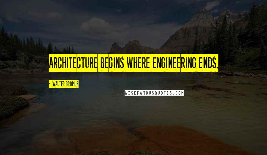 Walter Gropius Quotes: Architecture begins where engineering ends.