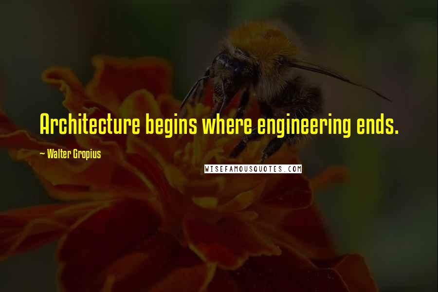 Walter Gropius Quotes: Architecture begins where engineering ends.